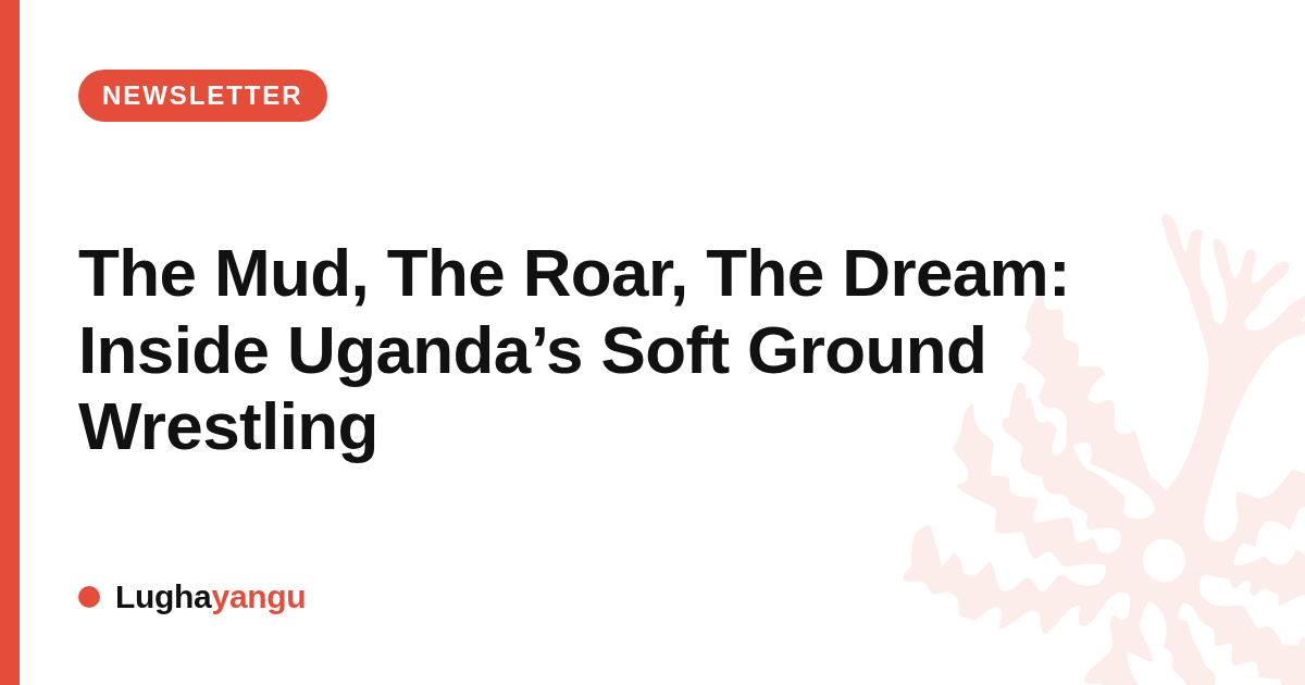 The Mud, The Roar, The Dream: Inside Uganda’s Soft Ground Wrestling